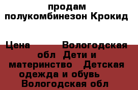 продам полукомбинезон Крокид › Цена ­ 400 - Вологодская обл. Дети и материнство » Детская одежда и обувь   . Вологодская обл.